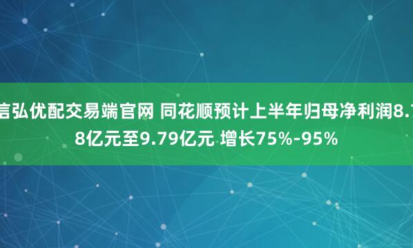 信弘优配交易端官网 同花顺预计上半年归母净利润8.78亿元至9.79亿元 增长75%-95%